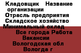 Кладовщик › Название организации ­ Maxi-Met › Отрасль предприятия ­ Складское хозяйство › Минимальный оклад ­ 30 000 - Все города Работа » Вакансии   . Вологодская обл.,Вологда г.